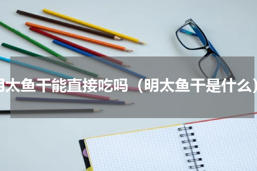 明太鱼干能直接吃吗（明太鱼干是什么）