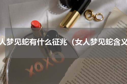 女人梦见蛇有什么征兆（女人梦见蛇含义）
