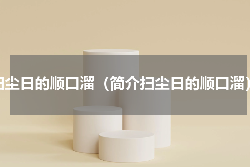 扫尘日的顺口溜（简介扫尘日的顺口溜）