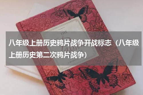 八年级上册历史鸦片战争开战标志（八年级上册历史第二次鸦片战争）