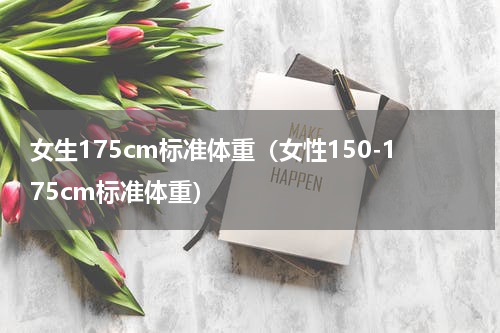 女生175cm标准体重（女性150-175cm标准体重）