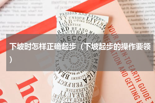 下坡时怎样正确起步（下坡起步的操作要领）