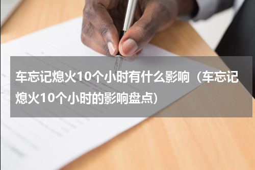 车忘记熄火10个小时有什么影响（车忘记熄火10个小时的影响盘点）