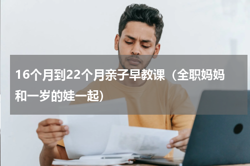 16个月到22个月亲子早教课（全职妈妈和一岁的娃一起）