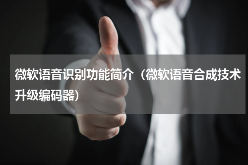 微软语音识别功能简介（微软语音合成技术升级编码器）