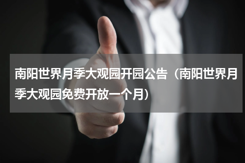 南阳世界月季大观园开园公告（南阳世界月季大观园免费开放一个月）
