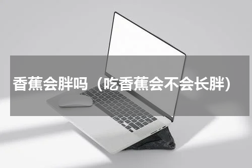 香蕉会胖吗（吃香蕉会不会长胖）