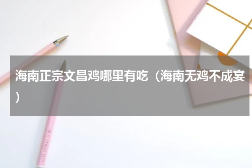海南正宗文昌鸡哪里有吃（海南无鸡不成宴）