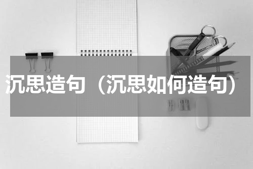 沉思造句（沉思如何造句）