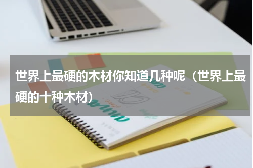 世界上最硬的木材你知道几种呢（世界上最硬的十种木材）