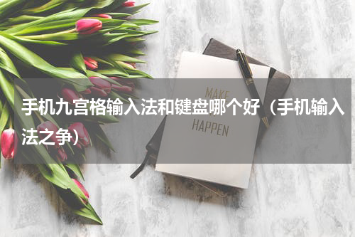 手机九宫格输入法和键盘哪个好（手机输入法之争）