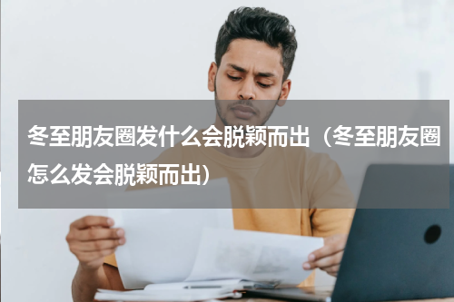 冬至朋友圈发什么会脱颖而出（冬至朋友圈怎么发会脱颖而出）