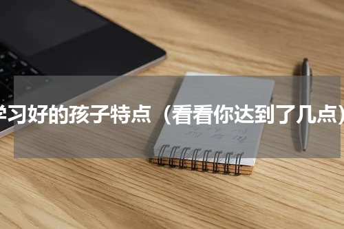 学习好的孩子特点（看看你达到了几点）