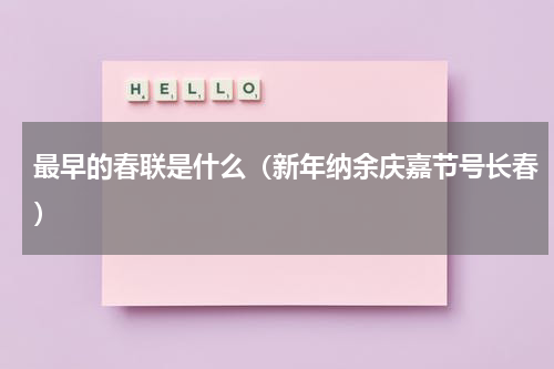 最早的春联是什么（新年纳余庆嘉节号长春）