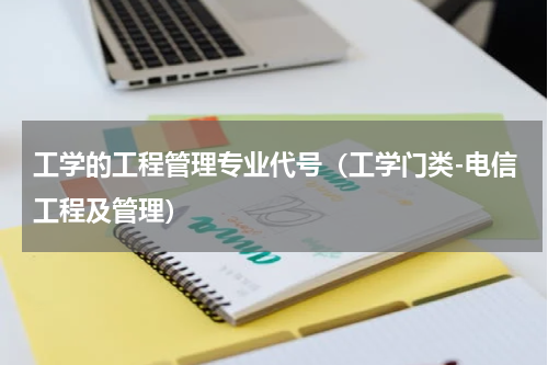 工学的工程管理专业代号（工学门类-电信工程及管理）