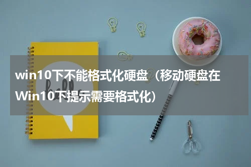 win10下不能格式化硬盘（移动硬盘在Win10下提示需要格式化）