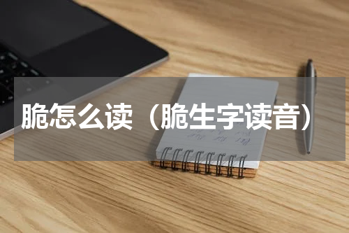 脆怎么读（脆生字读音）