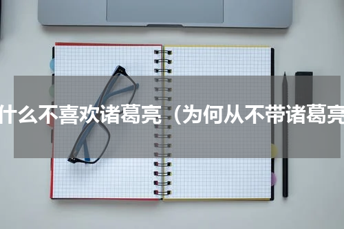 为什么不喜欢诸葛亮（为何从不带诸葛亮）