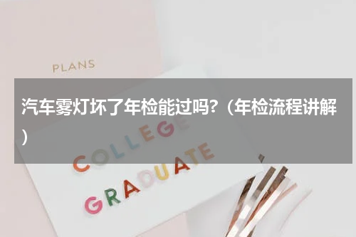 汽车雾灯坏了年检能过吗?（年检流程讲解）