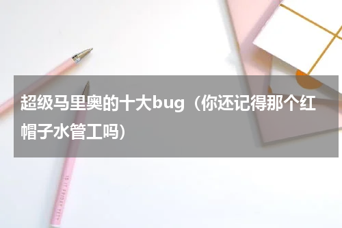 超级马里奥的十大bug（你还记得那个红帽子水管工吗）