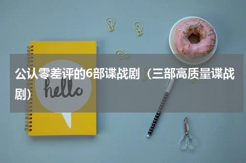 公认零差评的6部谍战剧（三部高质量谍战剧）