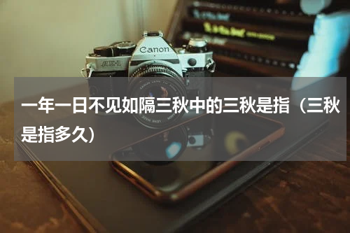 一年一日不见如隔三秋中的三秋是指（三秋是指多久）