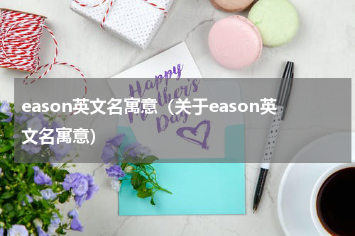 eason英文名寓意（关于eason英文名寓意）