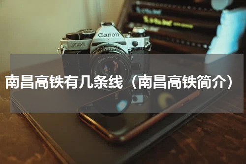 南昌高铁有几条线（南昌高铁简介）