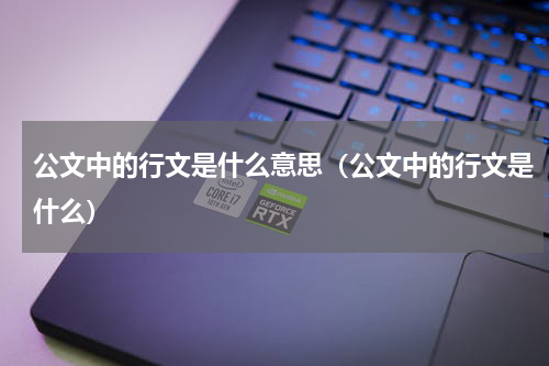 公文中的行文是什么意思（公文中的行文是什么）