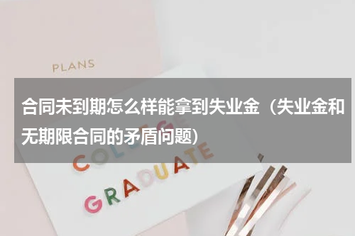 合同未到期怎么样能拿到失业金（失业金和无期限合同的矛盾问题）