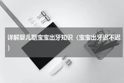 详解婴儿期宝宝出牙知识（宝宝出牙迟不迟）