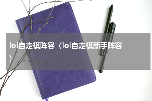 lol自走棋阵容（lol自走棋新手阵容）