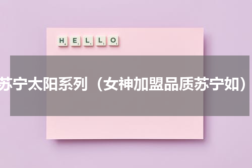 苏宁太阳系列（女神加盟品质苏宁如）