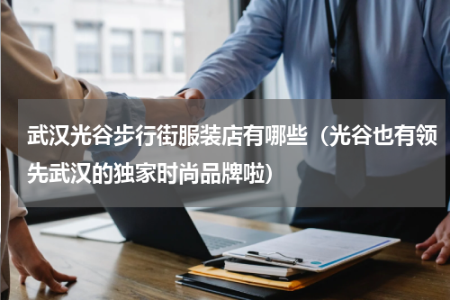 武汉光谷步行街服装店有哪些（光谷也有领先武汉的独家时尚品牌啦）