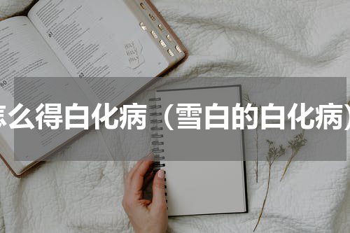 怎么得白化病（雪白的白化病）