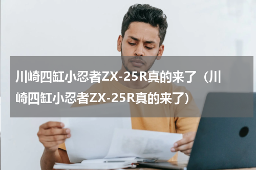 川崎四缸小忍者ZX-25R真的来了（川崎四缸小忍者ZX-25R真的来了）
