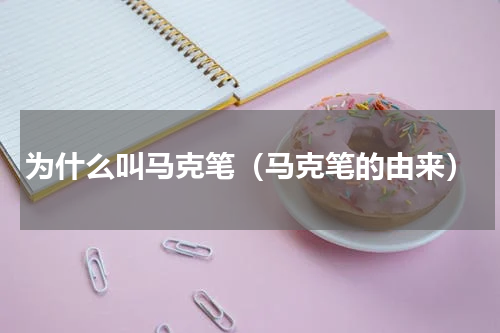 为什么叫马克笔（马克笔的由来）