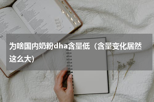 为啥国内奶粉dha含量低（含量变化居然这么大）