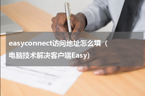easyconnect访问地址怎么填（电脑技术解决客户端Easy）