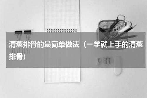 清蒸排骨的最简单做法（一学就上手的清蒸排骨）
