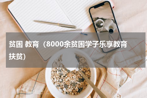 贫困 教育（8000余贫困学子乐享教育扶贫）