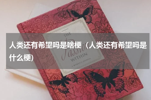 人类还有希望吗是啥梗（人类还有希望吗是什么梗）