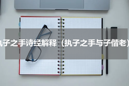 执子之手诗经解释（执子之手与子偕老）
