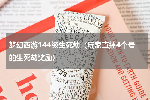 梦幻西游144级生死劫（玩家直播4个号的生死劫奖励）