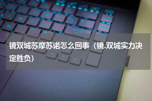 镜双城苏摩苏诺怎么回事（镜.双城实力决定胜负）