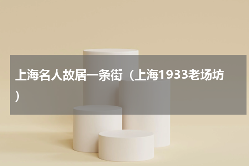 上海名人故居一条街（上海1933老场坊）