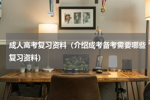 成人高考复习资料（介绍成考备考需要哪些复习资料）