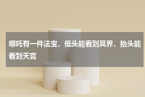 哪吒有一件法宝，低头能看到冥界，抬头能看到天宫
