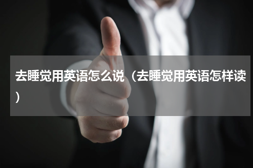去睡觉用英语怎么说（去睡觉用英语怎样读）