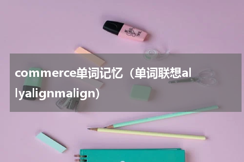 commerce单词记忆（单词联想allyalignmalign）